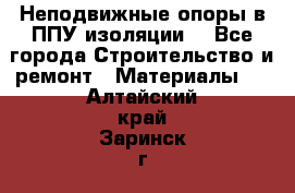 Неподвижные опоры в ППУ изоляции. - Все города Строительство и ремонт » Материалы   . Алтайский край,Заринск г.